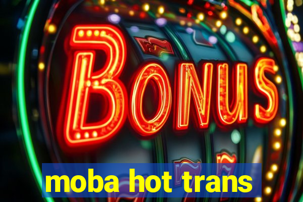 moba hot trans